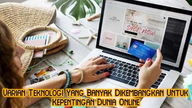 Varian Teknologi Yang Banyak Dikembangkan Untuk Kepentingan Dunia Online