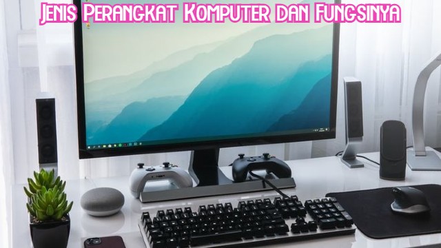 Jenis Perangkat Komputer dan Fungsinya