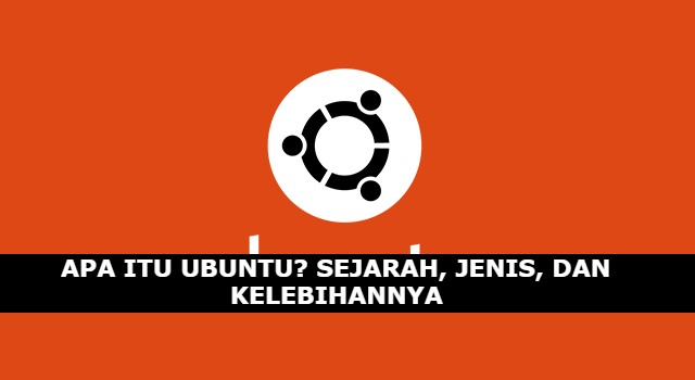 Apa itu Ubuntu? Sejarah, Jenis, dan Kelebihannya